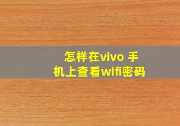 怎样在vivo 手机上查看wifi密码